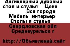 Антикварный дубовый стол и стулья  › Цена ­ 150 000 - Все города Мебель, интерьер » Столы и стулья   . Свердловская обл.,Среднеуральск г.